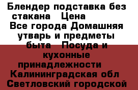 Блендер подставка без стакана › Цена ­ 1 500 - Все города Домашняя утварь и предметы быта » Посуда и кухонные принадлежности   . Калининградская обл.,Светловский городской округ 